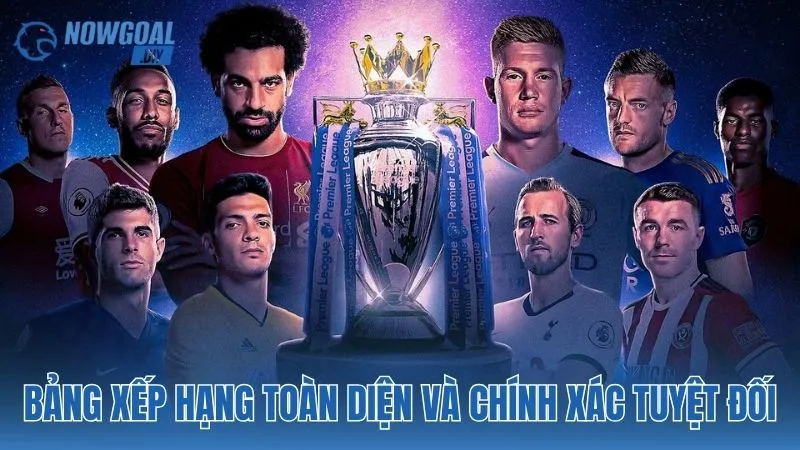 NOWGOAL 13 Bảng xếp hạng toàn diện và chính xác tuyệt đối