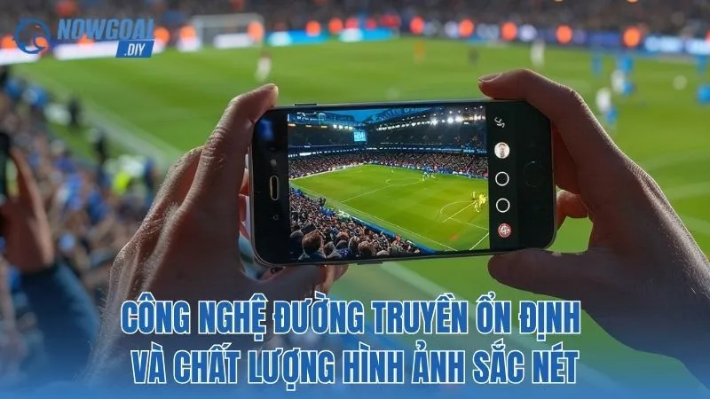 NOWGOAL 10 Công nghệ đường truyền ổn định và chất lượng hình ảnh sắc nét