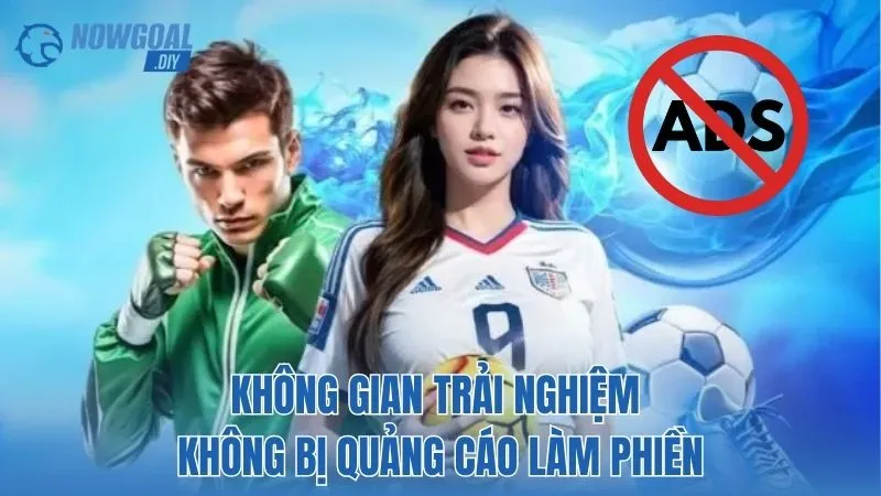 NOWGOAL 11 Không gian trải nghiệm không bị quảng cáo làm phiền